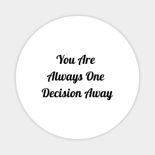 You Are Always One Decision Away Magnet